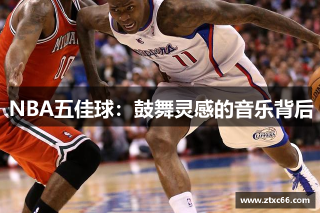 NBA五佳球：鼓舞灵感的音乐背后