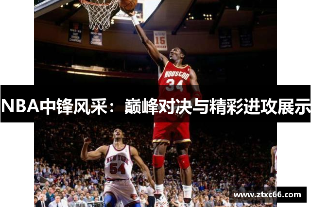 NBA中锋风采：巅峰对决与精彩进攻展示