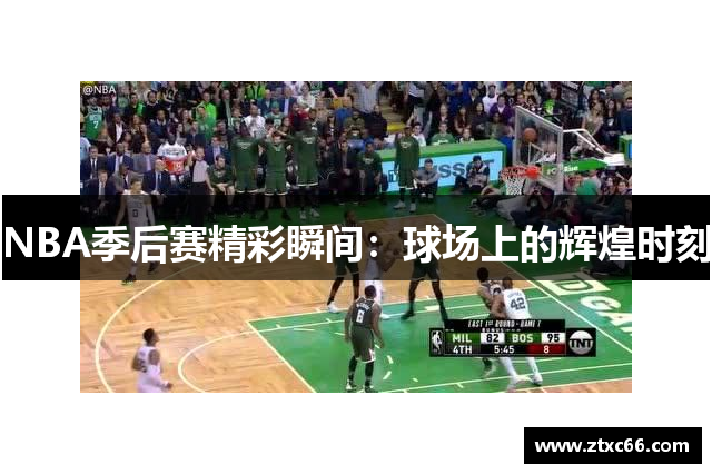 NBA季后赛精彩瞬间：球场上的辉煌时刻