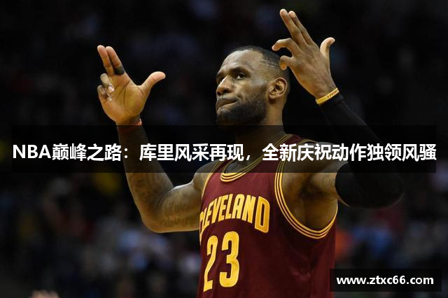 NBA巅峰之路：库里风采再现，全新庆祝动作独领风骚