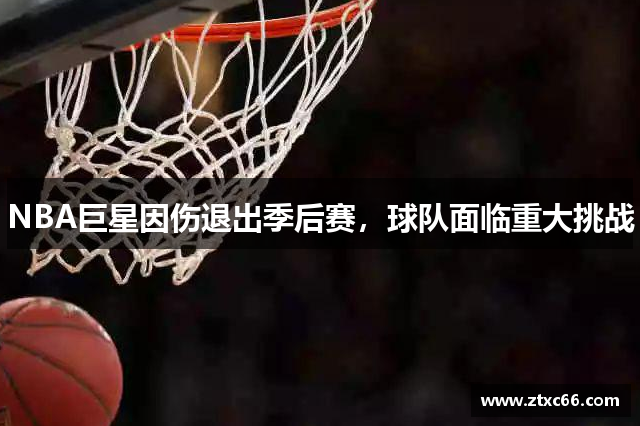 NBA巨星因伤退出季后赛，球队面临重大挑战