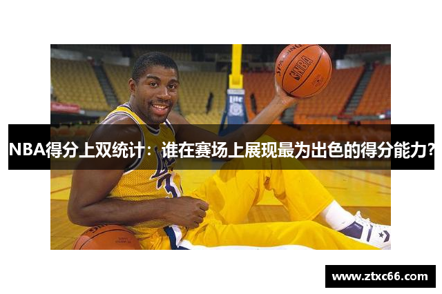 NBA得分上双统计：谁在赛场上展现最为出色的得分能力？