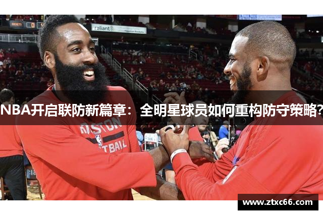 NBA开启联防新篇章：全明星球员如何重构防守策略？