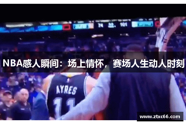 NBA感人瞬间：场上情怀，赛场人生动人时刻