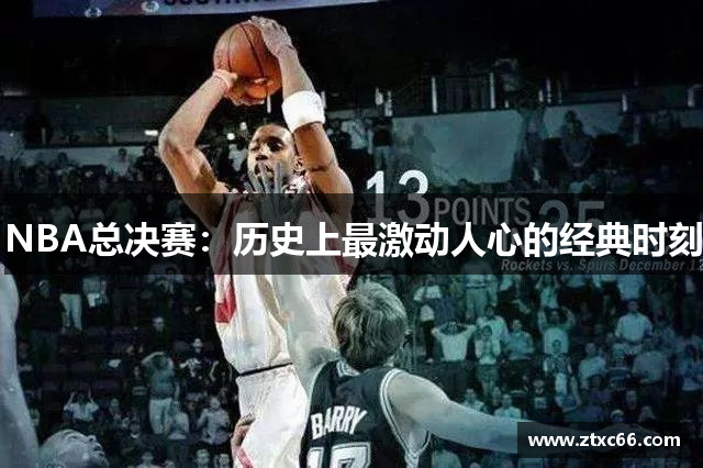 NBA总决赛：历史上最激动人心的经典时刻