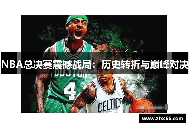 NBA总决赛震撼战局：历史转折与巅峰对决