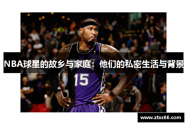 NBA球星的故乡与家庭：他们的私密生活与背景