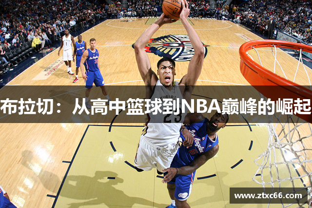 布拉切：从高中篮球到NBA巅峰的崛起