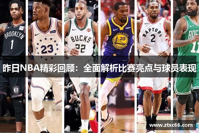 昨日NBA精彩回顾：全面解析比赛亮点与球员表现