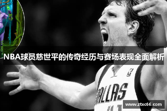 NBA球员慈世平的传奇经历与赛场表现全面解析