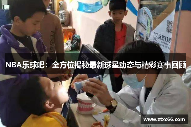 NBA乐球吧：全方位揭秘最新球星动态与精彩赛事回顾