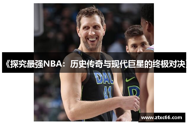 《探究最强NBA：历史传奇与现代巨星的终极对决》