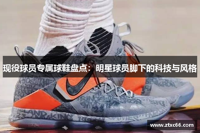 现役球员专属球鞋盘点：明星球员脚下的科技与风格