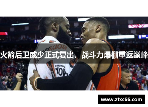 火箭后卫威少正式复出，战斗力爆棚重返巅峰