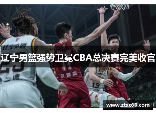 辽宁男篮强势卫冕CBA总决赛完美收官