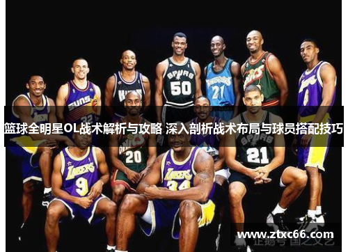 篮球全明星OL战术解析与攻略 深入剖析战术布局与球员搭配技巧