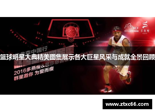 篮球明星大典精美图集展示各大巨星风采与成就全景回顾