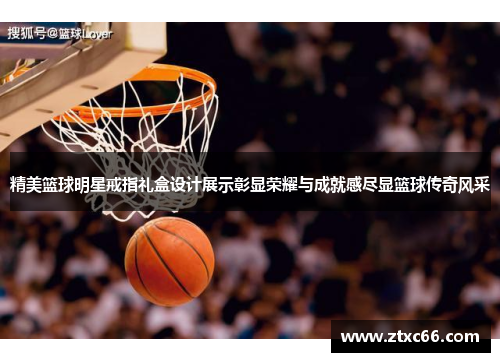精美篮球明星戒指礼盒设计展示彰显荣耀与成就感尽显篮球传奇风采