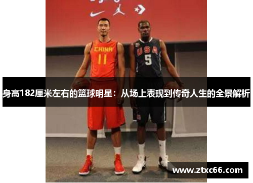 身高182厘米左右的篮球明星：从场上表现到传奇人生的全景解析