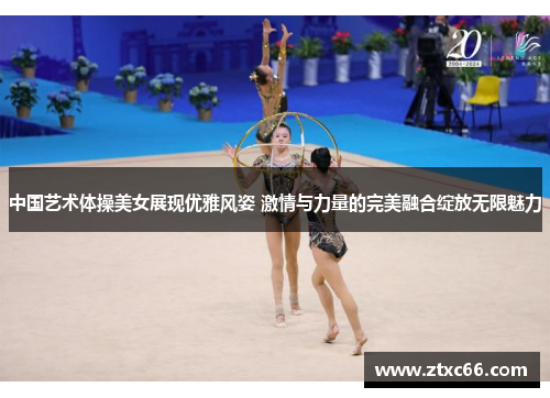 中国艺术体操美女展现优雅风姿 激情与力量的完美融合绽放无限魅力