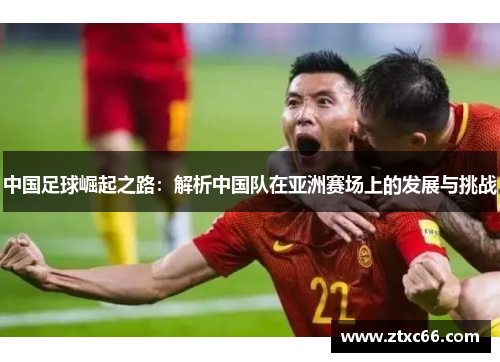 中国足球崛起之路：解析中国队在亚洲赛场上的发展与挑战